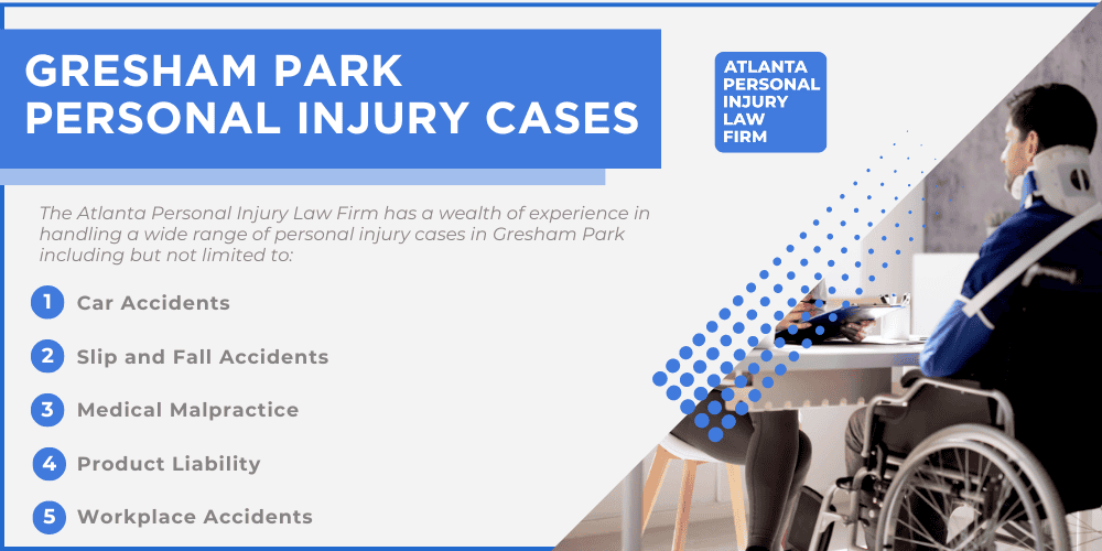 #1 Personal Injury Lawyer Gresham Park, Georgia (GA); Personal Injury Cases in Gresham Park, Georgia (GA); General Impact of Personal Injury Cases in Forest Park, Georgia; Analyzing Causes of Gresham Park Personal Injuries; Choosing a Gresham Park Personal Injury Lawyer; Types of Personal Injury Cases We Handle; Areas of Expertise_ Gresham Park Personal Injury Claims; Recoverable Damages in Gresham Park Personal Injury Cases; Gresham Park Personal Injury Lawyer_ Compensation & Claims Process; Types of Compensation Available; Fundamentals of Personal Injury Claims; Cost of Hiring a Gresham Park Personal Injury Lawyer; Advantages of a Contingency Fee; Factors Affecting Lawyer Fees; Steps To File A Personal Injury Claim in Gresham Park, Georgia (GA); Gathering Evidence; Gresham Park Personal Injury Cases; Gresham Park Personal Injury Cases